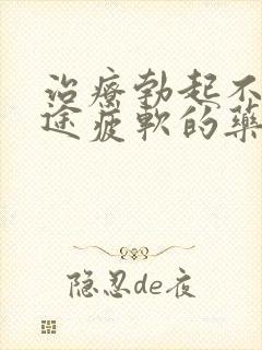 治疗勃起不坚中途疲软的药