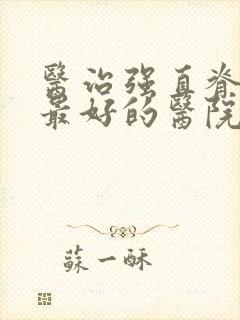 医治强直脊柱炎最好的医院