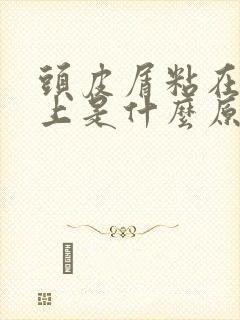 头皮屑粘在头发上是什么原因