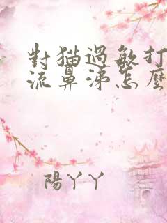 对猫过敏打喷嚏流鼻涕怎么办