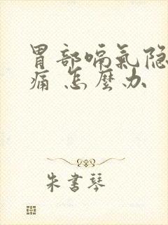 胃部嗝气隐隐作痛 怎么办