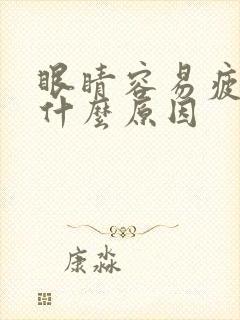 眼睛容易疲劳是什么原因