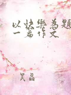 以快乐为题目写一篇作文