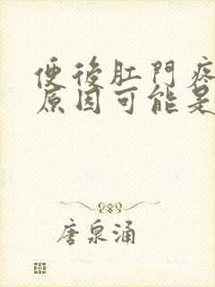 便后肛门疼痛的原因可能是