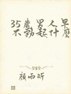 35岁男人早晨不勃起什么原因