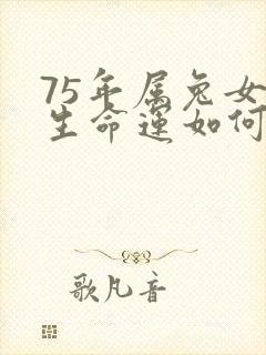 75年属兔女一生命运如何