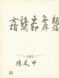 女性更年期会手指关节疼痛吗