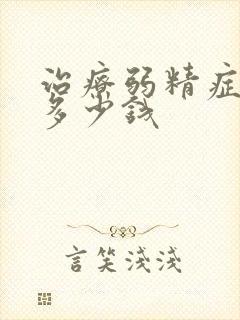 治疗弱精症要花多少钱