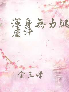 浑身无力腿软冒虚汗