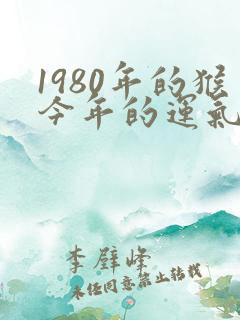 1980年的猴今年的运气怎么样