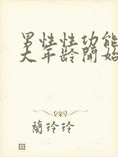 男性性功能在多大年龄开始减退