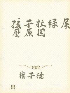 孩子拉绿屎是什么原因