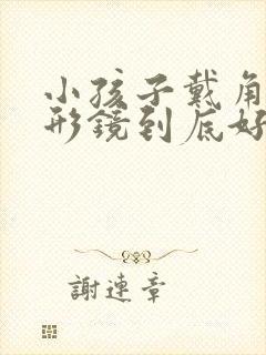 小孩子戴角膜塑形镜到底好不好