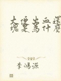 大便出血还有血块是为什么