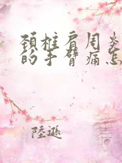 颈椎肩周炎引起的手臂痛怎么治疗