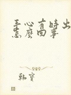 手心有时出汗是怎么回事