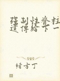 强制性脊柱炎会遗传给下一代吗