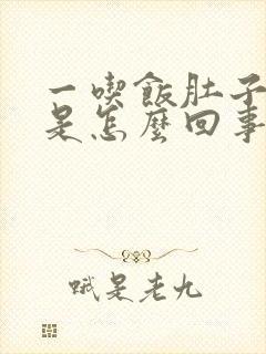 一吃饭肚子就胀是怎么回事