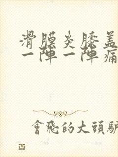 滑膜炎膝盖里面一阵一阵痛