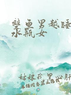 双鱼男越睡越爱水瓶女