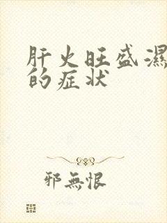 肝火旺盛湿气重的症状