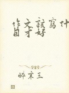 作文该写什么题目才好