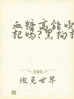 血糖高能吃黑枸杞吗?黑枸杞有什么功效