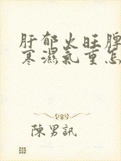 肝郁火旺脾胃虚寒湿气重怎么办