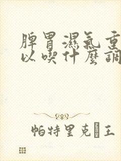 脾胃湿气重,可以吃什么调理