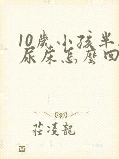 10岁小孩半夜尿床怎么回事