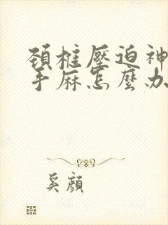 颈椎压迫神经右手麻怎么办