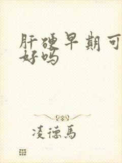 肝硬早期可以治好吗