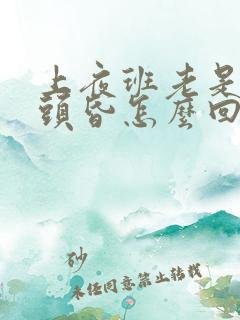 上夜班老是头疼头昏怎么回事