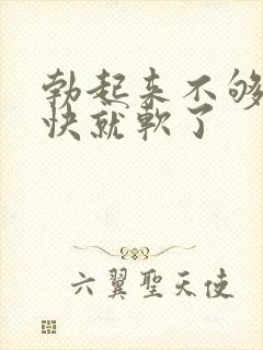 勃起来不够硬很快就软了