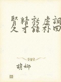 肾精亏虚调理多久才能补回来