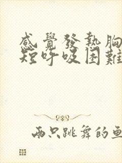 感觉发热胸闷气短呼吸困难