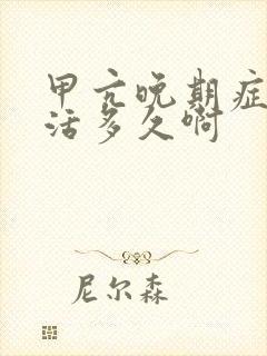 甲亢晚期症状能活多久啊