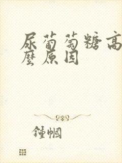 尿葡萄糖高是什么原因