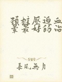 颈椎压迫血管头晕最好的治疗方法