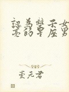 认为双子女很漂亮的星座男