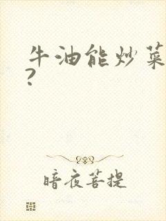 牛油能炒菜吃吗?