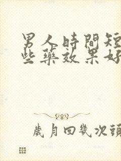 男人时间短吃那些药效果好