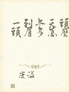 一到冬天头发痒头屑多怎么办