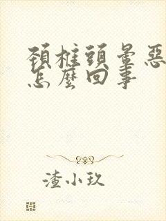 颈椎头晕恶心是怎么回事