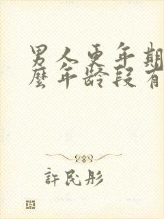 男人更年期是什么年龄段有什么症状