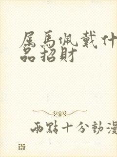 属马佩戴什么饰品招财