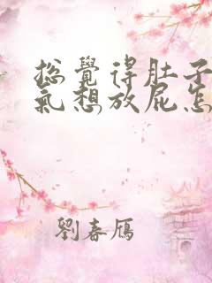 总觉得肚子里有气想放屁怎么回事