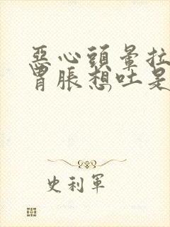 恶心头晕拉肚子胃胀想吐是什么原因