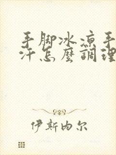 手脚冰凉手心出汗怎么调理