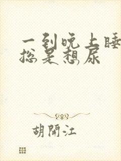 一到晚上睡觉就总是想尿